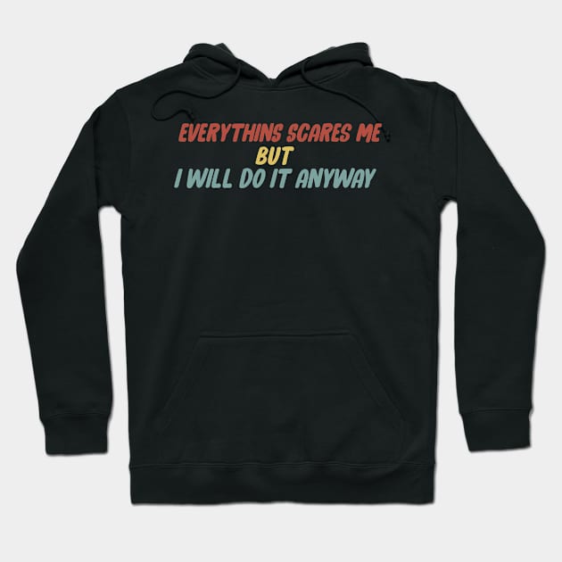 Everything scares me but I will do it anyway Hoodie by dani creative